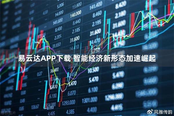 易云达APP下载 智能经济新形态加速崛起