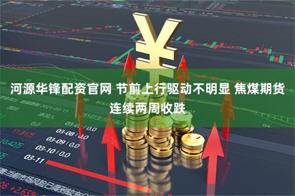 河源华锋配资官网 节前上行驱动不明显 焦煤期货连续两周收跌
